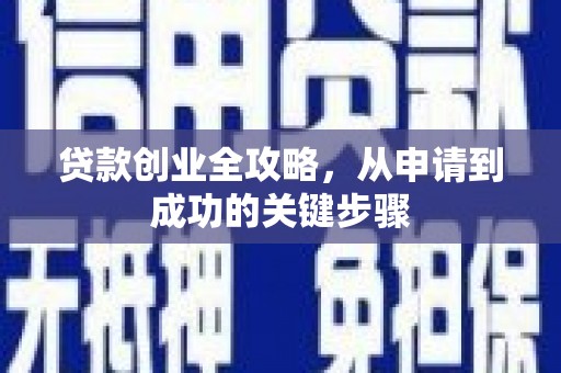 黔西南贷款创业全攻略，从申请到成功的关键步骤