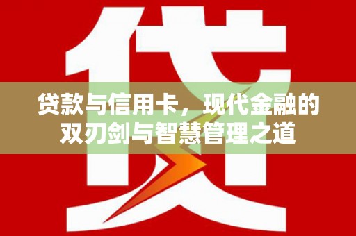 黔西南贷款与信用卡，现代金融的双刃剑与智慧管理之道