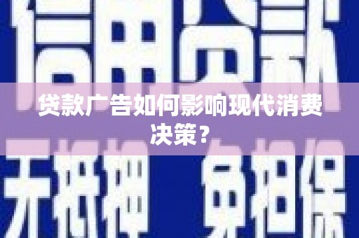 黔西南贷款广告如何影响现代消费决策？