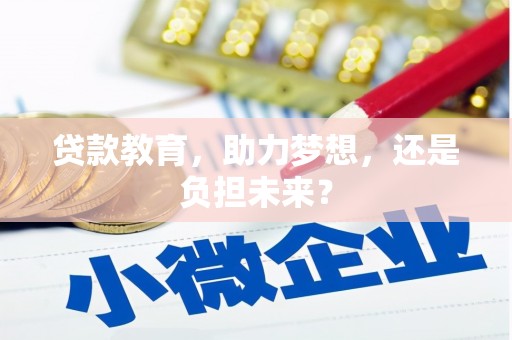 黔西南贷款教育，助力梦想，还是负担未来？