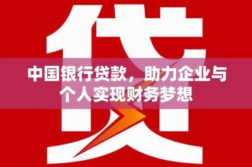 黔西南中国银行贷款，助力企业与个人实现财务梦想