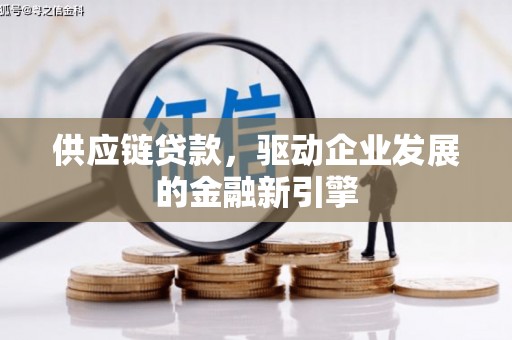 黔西南供应链贷款，驱动企业发展的金融新引擎