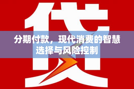 黔西南分期付款，现代消费的智慧选择与风险控制