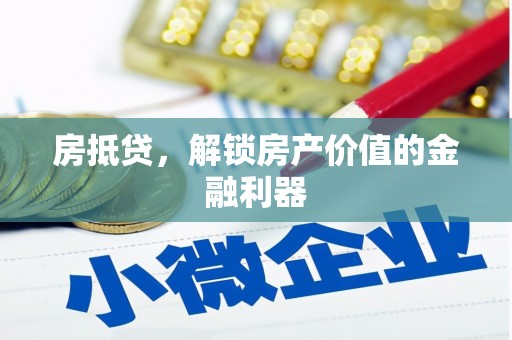 黔西南房抵贷，解锁房产价值的金融利器