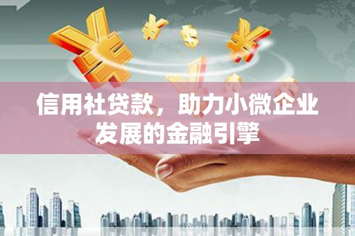 黔西南信用社贷款，助力小微企业发展的金融引擎