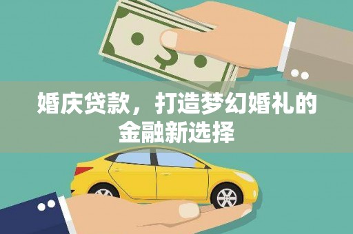 黔西南婚庆贷款，打造梦幻婚礼的金融新选择