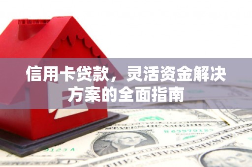 黔西南信用卡贷款，灵活资金解决方案的全面指南