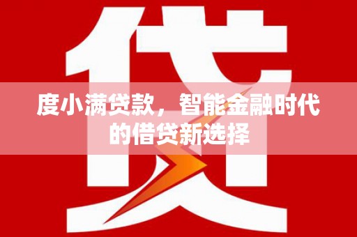 黔西南度小满贷款，智能金融时代的借贷新选择