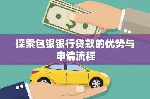 黔西南探索包银银行贷款的优势与申请流程