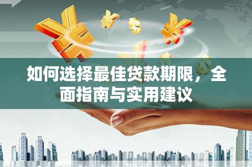 黔西南如何选择最佳贷款期限，全面指南与实用建议