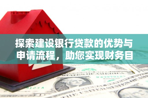 黔西南探索建设银行贷款的优势与申请流程，助您实现财务目标