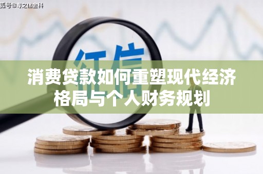 黔西南消费贷款如何重塑现代经济格局与个人财务规划