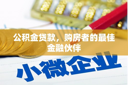 黔西南公积金贷款，购房者的最佳金融伙伴