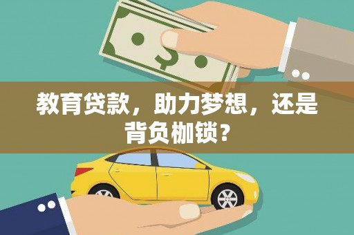 黔西南教育贷款，助力梦想，还是背负枷锁？