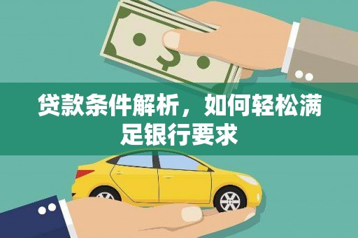 黔西南贷款条件解析，如何轻松满足银行要求