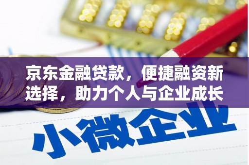 黔西南京东金融贷款，便捷融资新选择，助力个人与企业成长
