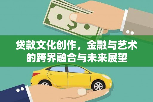 黔西南贷款文化创作，金融与艺术的跨界融合与未来展望