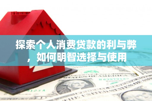 黔西南探索个人消费贷款的利与弊，如何明智选择与使用