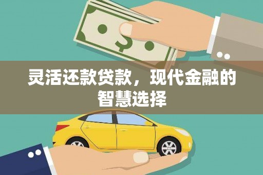 黔西南灵活还款贷款，现代金融的智慧选择