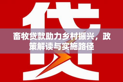 黔西南畜牧贷款助力乡村振兴，政策解读与实施路径