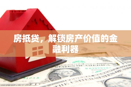 黔西南房抵贷，解锁房产价值的金融利器