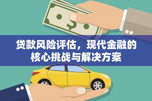 黔西南贷款风险评估，现代金融的核心挑战与解决方案
