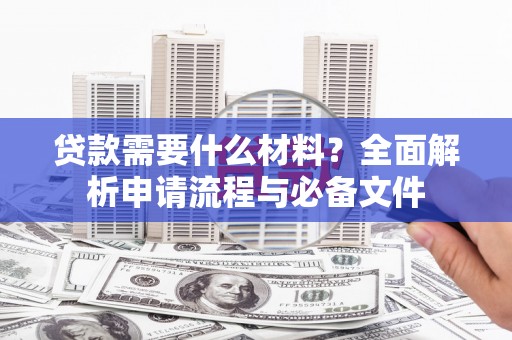 黔西南贷款需要什么材料？全面解析申请流程与必备文件