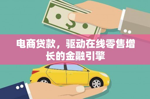 黔西南电商贷款，驱动在线零售增长的金融引擎