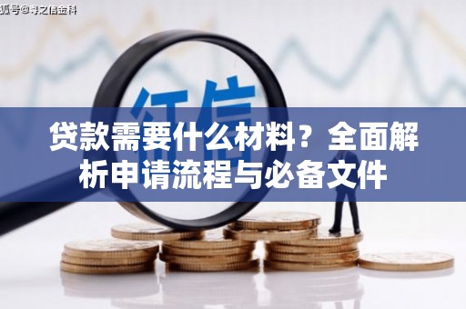 黔西南贷款需要什么材料？全面解析申请流程与必备文件