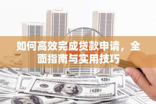 黔西南如何高效完成贷款申请，全面指南与实用技巧
