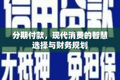 黔西南分期付款，现代消费的智慧选择与财务规划