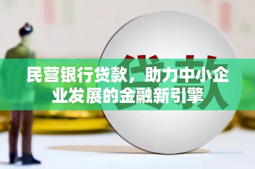 黔西南民营银行贷款，助力中小企业发展的金融新引擎