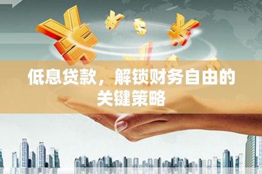 黔西南低息贷款，解锁财务自由的关键策略
