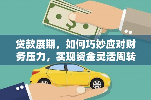 黔西南贷款展期，如何巧妙应对财务压力，实现资金灵活周转