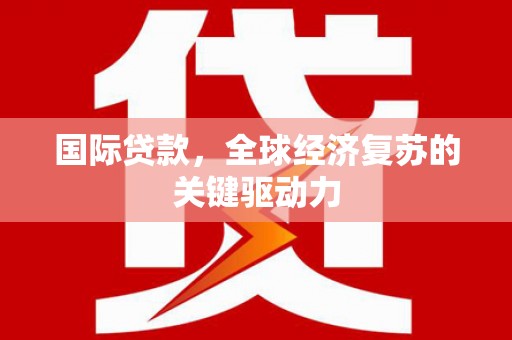 黔西南国际贷款，全球经济复苏的关键驱动力