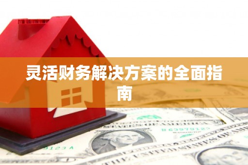 黔西南灵活财务解决方案的全面指南