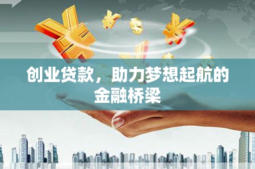 黔西南创业贷款，助力梦想起航的金融桥梁