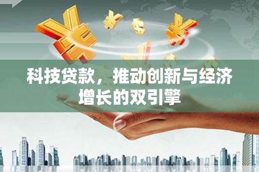 黔西南科技贷款，推动创新与经济增长的双引擎