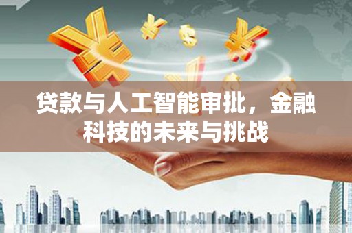 黔西南贷款与人工智能审批，金融科技的未来与挑战
