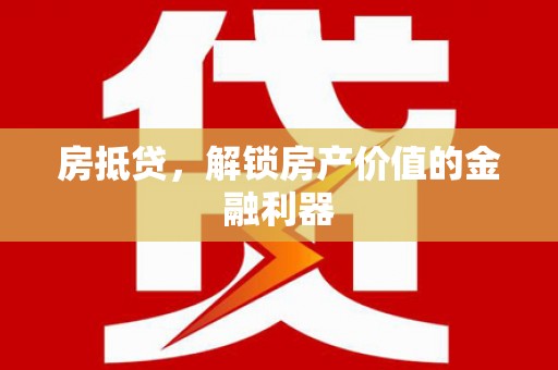 黔西南房抵贷，解锁房产价值的金融利器