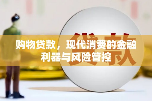 黔西南购物贷款，现代消费的金融利器与风险管控