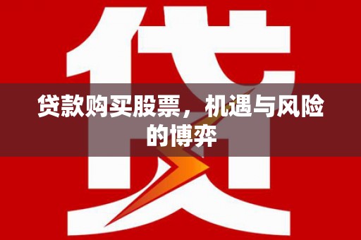 黔西南贷款购买股票，机遇与风险的博弈