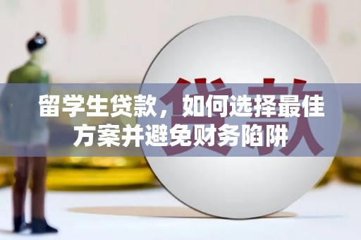 黔西南留学生贷款，如何选择最佳方案并避免财务陷阱