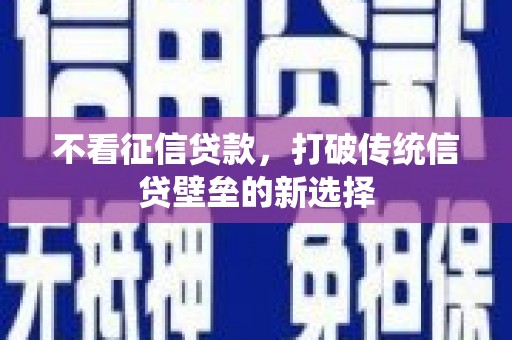 黔西南不看征信贷款，打破传统信贷壁垒的新选择