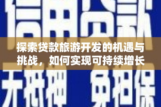 黔西南探索贷款旅游开发的机遇与挑战，如何实现可持续增长
