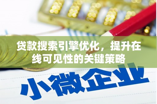 黔西南贷款搜索引擎优化，提升在线可见性的关键策略