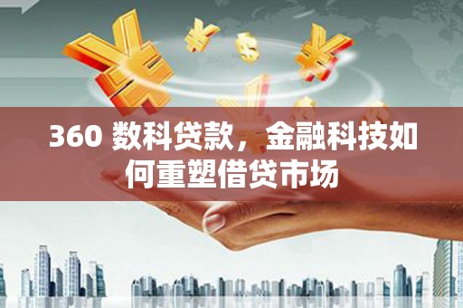 黔西南360 数科贷款，金融科技如何重塑借贷市场