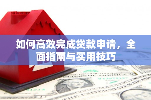 黔西南如何高效完成贷款申请，全面指南与实用技巧