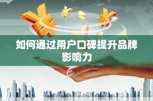 黔西南如何通过用户口碑提升品牌影响力