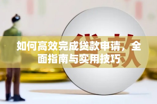 黔西南如何高效完成贷款申请，全面指南与实用技巧